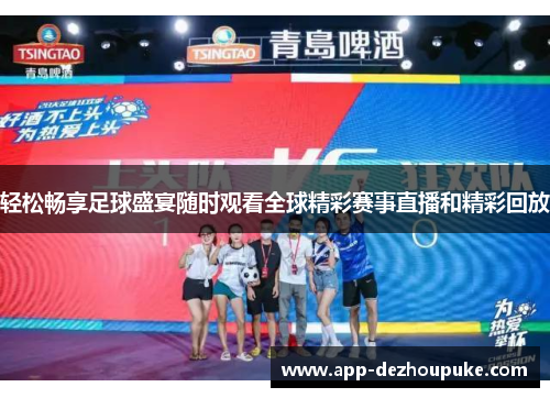 轻松畅享足球盛宴随时观看全球精彩赛事直播和精彩回放